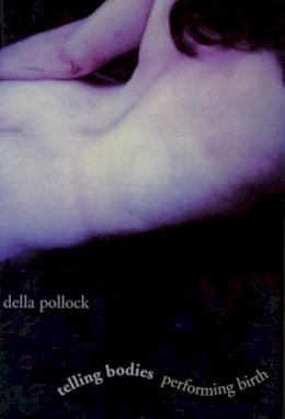 Della Pollock - Telling Bodies Performing Birth: Everyday Narratives of Childbirth - 9780231109147 - V9780231109147