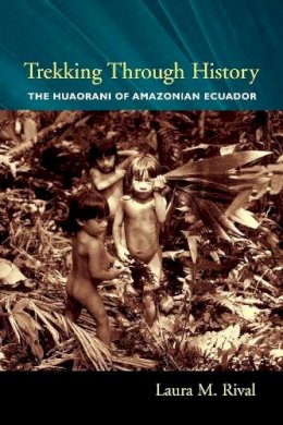 Laura Rival - Trekking Through History: The Huaorani of Amazonian Ecuador (Historical Ecology Series) - 9780231118446 - V9780231118446