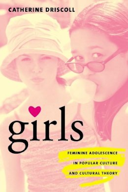 Catherine Driscoll - Girls: Feminine Adolescence in Popular Culture and Cultural Theory - 9780231119139 - V9780231119139