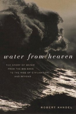 Robert Kandel - Water from Heaven: The Story of Water From the Big Bang to the Rise of Civilization, and Beyond - 9780231122450 - V9780231122450