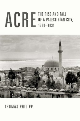 Thomas Philipp - Acre: The Rise and Fall of a Palestinian City, 1730-1831 - 9780231123266 - V9780231123266