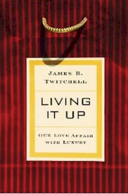 James B. Twitchell - Living It Up: Our Love Affair with Luxury - 9780231124966 - V9780231124966