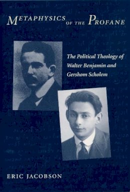 Eric Jacobson - Metaphysics of the Profane: The Political Theology of Walter Benjamin and Gershom Scholem - 9780231126571 - KSG0034451