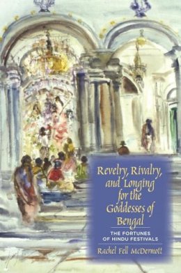 Rachel Fell McDermott - Revelry, Rivalry, and Longing for the Goddesses of Bengal: The Fortunes of Hindu Festivals - 9780231129190 - V9780231129190