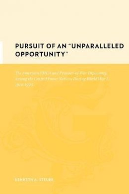 Kenneth Steuer - Pursuit of an Unparalleled Opportunity: The American YMCA and Prisoner-of-War Diplomacy Among the Central Power Nations During World War I, 1914-1923 - 9780231130288 - V9780231130288