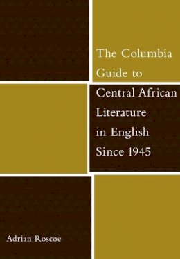 Adrian Roscoe - The Columbia Guide to Central African Literature in English Since 1945 - 9780231130424 - V9780231130424