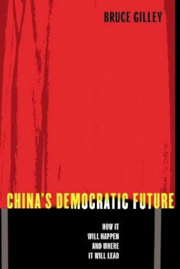 Bruce Gilley - China´s Democratic Future: How It Will Happen and Where It Will Lead - 9780231130844 - V9780231130844