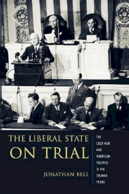 Jonathan Bell - The Liberal State on Trial. The Cold War and American Politics in the Truman Years.  - 9780231133562 - V9780231133562