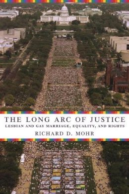 Richard Mohr - The Long Arc of Justice: Lesbian and Gay Marriage, Equality, and Rights - 9780231135214 - V9780231135214