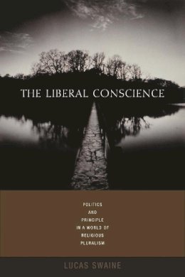 Lucas Swaine - The Liberal Conscience. Politics and Principle in a World of Religious Pluralism.  - 9780231136044 - V9780231136044