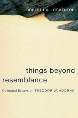 Robert Hullot-Kentor - Things Beyond Resemblance: Collected Essays on Theodor W. Adorno - 9780231136587 - V9780231136587