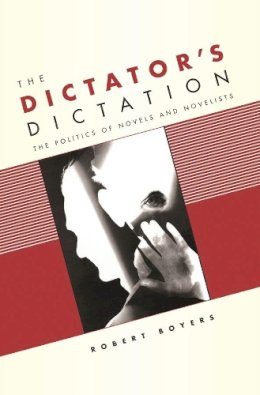 Robert Boyers - The Dictators Dictation. The Politics of Novels and Novelists.  - 9780231136747 - V9780231136747