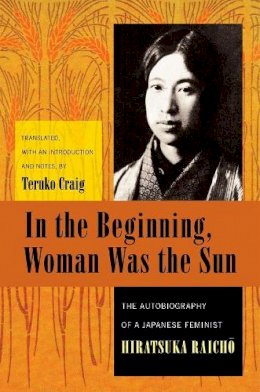 Raicho Hiratsuka - In the Beginning, Woman Was the Sun: The Autobiography of a Japanese Feminist - 9780231138130 - V9780231138130