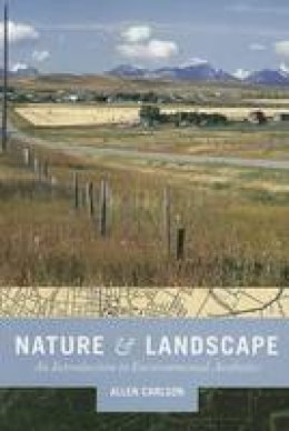 Allen Carlson - Nature and Landscape: An Introduction to Environmental Aesthetics - 9780231140416 - V9780231140416