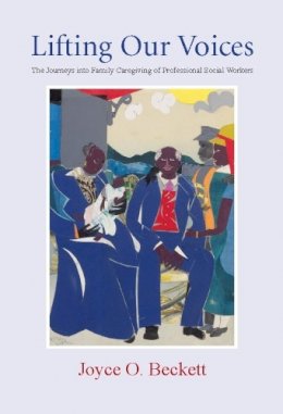 Joyce Beckett (Ed.) - Lifting Our Voices: The Journeys Into Family Caregiving of Professional Social Workers - 9780231140607 - V9780231140607