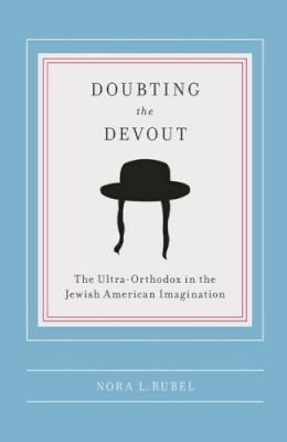 Nora L Rubel - Doubting the Devout: The Ultra-Orthodox in the Jewish American Imagination - 9780231141864 - V9780231141864