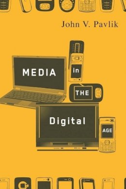 John V. Pavlik - Media in the Digital Age - 9780231142083 - V9780231142083