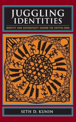 Seth D. Kunin - Juggling Identities: Identity and Authenticity Among the Crypto-Jews - 9780231142182 - V9780231142182