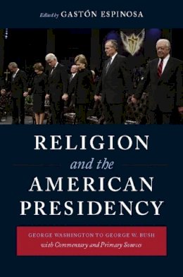 Gastón Espinosa (Ed.) - Religion and the American Presidency: George Washington to George W. Bush with Commentary and Primary Sources - 9780231143332 - V9780231143332