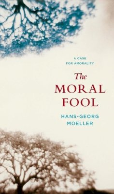 Hans-Georg Moeller - The Moral Fool. A Case for Amorality.  - 9780231145084 - V9780231145084