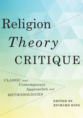 Richard J King - Religion, Theory, Critique: Classic and Contemporary Approaches and Methodologies - 9780231145435 - V9780231145435