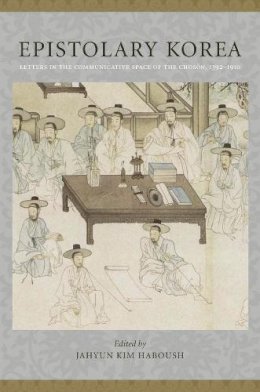 Jahyun Kim Haboush (Ed.) - Epistolary Korea: Letters in the Communicative Space of the Chosôn, 1392-1910 - 9780231148030 - V9780231148030