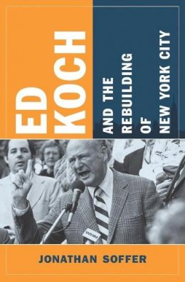 Jonathan Soffer - Ed Koch and the Rebuilding of New York City - 9780231150330 - V9780231150330