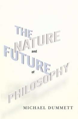 Michael Dummett - The Nature and Future of Philosophy - 9780231150538 - V9780231150538