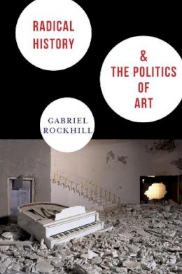 Gabriel Rockhill - Radical History and the Politics of Art - 9780231152006 - V9780231152006
