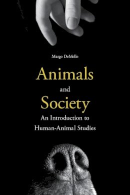 Margo Demello - Animals and Society: An Introduction to Human-Animal Studies - 9780231152952 - V9780231152952