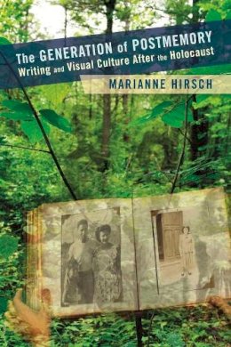 Marianne Hirsch - The Generation of Postmemory: Writing and Visual Culture After the Holocaust - 9780231156523 - V9780231156523