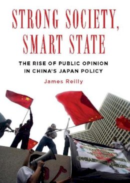 James Reilly - Strong Society, Smart State: The Rise of Public Opinion in China´s Japan Policy - 9780231158060 - V9780231158060