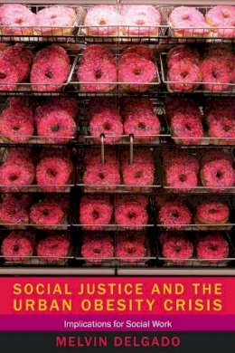 Melvin Delgado - Social Justice and the Urban Obesity Crisis: Implications for Social Work - 9780231160087 - V9780231160087