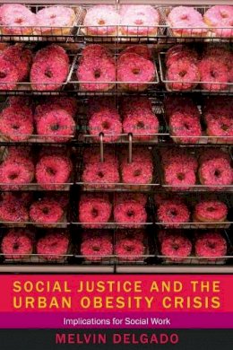 Melvin Delgado - Social Justice and the Urban Obesity Crisis: Implications for Social Work - 9780231160094 - V9780231160094