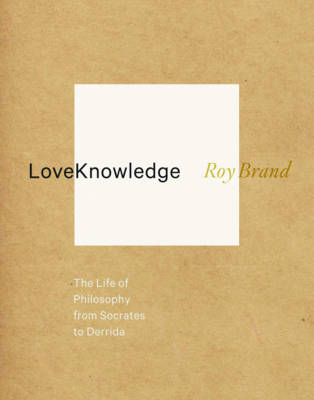 Roy Brand - LoveKnowledge: The Life of Philosophy from Socrates to Derrida - 9780231160452 - V9780231160452