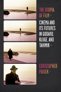 Christopher Pavsek - The Utopia of Film: Cinema and Its Futures in Godard, Kluge, and Tahimik - 9780231160995 - V9780231160995