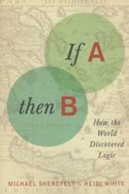 Michael Shenefelt - If A, Then B: How the World Discovered Logic - 9780231161053 - V9780231161053