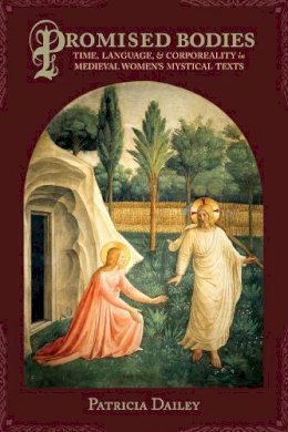 Patricia Dailey - Promised Bodies: Time, Language, and Corporeality in Medieval Women´s Mystical Texts - 9780231161206 - V9780231161206