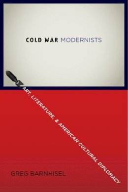 Greg Barnhisel - Cold War Modernists: Art, Literature, and American Cultural Diplomacy - 9780231162302 - V9780231162302