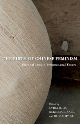 Liu, Lydia H; Karl, - The Birth of Chinese Feminism: Essential Texts in Transnational Theory - 9780231162906 - V9780231162906