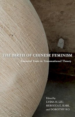 Liu, Lydia H; Karl, - The Birth of Chinese Feminism: Essential Texts in Transnational Theory - 9780231162913 - V9780231162913