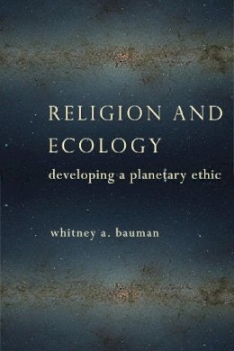 Whitney A. Bauman - Religion and Ecology: Developing a Planetary Ethic - 9780231163439 - V9780231163439