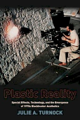 Julie A. Turnock - Plastic Reality: Special Effects, Technology, and the Emergence of 1970s Blockbuster Aesthetics - 9780231163521 - V9780231163521