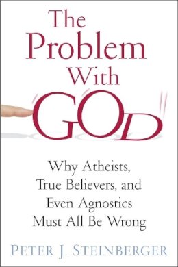 Peter J. Steinberger - The Problem with God: Why Atheists, True Believers, and Even Agnostics Must All Be Wrong - 9780231163545 - V9780231163545