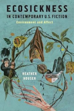 Heather Houser - Ecosickness in Contemporary U.S. Fiction: Environment and Affect - 9780231165143 - V9780231165143