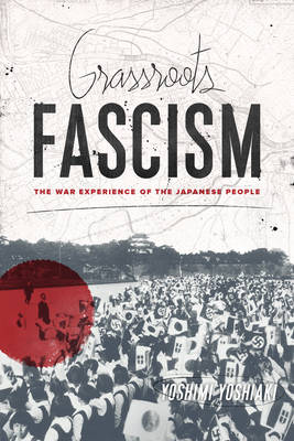 Yoshiaki Yoshimi - Grassroots Fascism: The War Experience of the Japanese People - 9780231165693 - V9780231165693