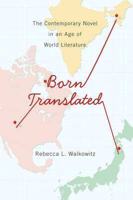 Rebecca Walkowitz - Born Translated: The Contemporary Novel in an Age of World Literature - 9780231165945 - V9780231165945