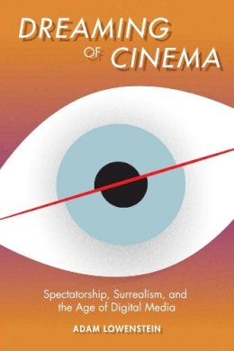 Adam Lowenstein - Dreaming of Cinema: Spectatorship, Surrealism, and the Age of Digital Media - 9780231166560 - V9780231166560