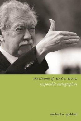 Michael Goddard - The Cinema of Raúl Ruiz: Impossible Cartographies - 9780231167307 - V9780231167307