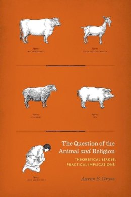 Aaron Gross - The Question of the Animal and Religion: Theoretical Stakes, Practical Implications - 9780231167512 - V9780231167512